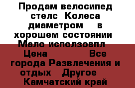 Продам велосипед стелс. Колеса диаметром 20.в хорошем состоянии. Мало исползовпл › Цена ­ 3000.. - Все города Развлечения и отдых » Другое   . Камчатский край